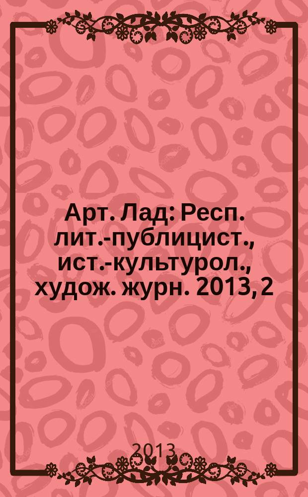 Арт. Лад : Респ. лит.-публицист., ист.-культурол., худож. журн. 2013, 2