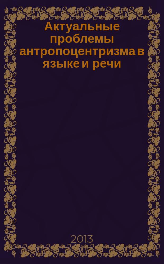 Актуальные проблемы антропоцентризма в языке и речи : сборник научных трудов. Вып. 3