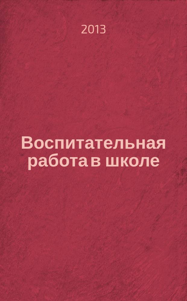 Воспитательная работа в школе : Деловой журн. заместителя директора по воспит. работе. 2013, № 2