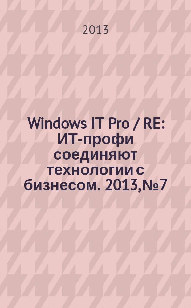 Windows IT Pro / RE : ИТ-профи соединяют технологии с бизнесом. 2013, № 7