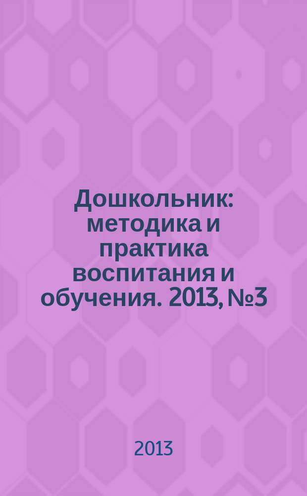 Дошкольник : методика и практика воспитания и обучения. 2013, № 3