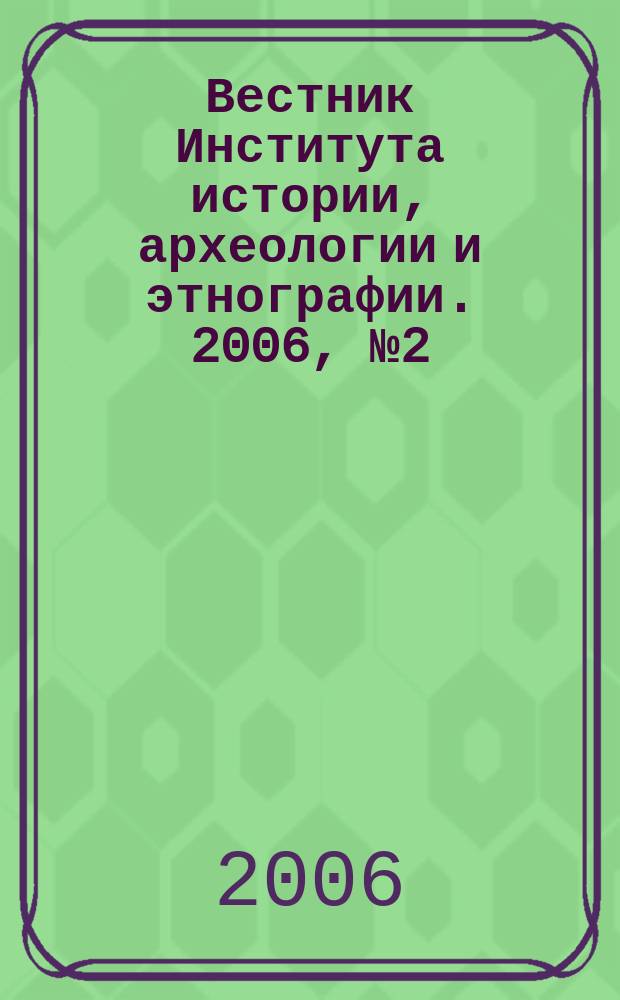 Вестник Института истории, археологии и этнографии. 2006, № 2 (6)