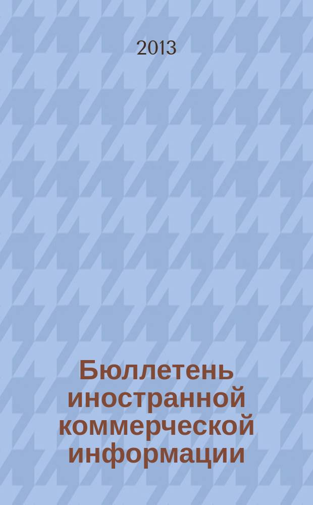 Бюллетень иностранной коммерческой информации : Издается Науч.-исслед. конъюнктурным ин-том М-ва внешней торговли СССР. 2013, № 44/45 (10036/10037)