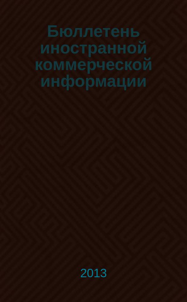 Бюллетень иностранной коммерческой информации : Издается Науч.-исслед. конъюнктурным ин-том М-ва внешней торговли СССР. 2013, № 46 (10038)