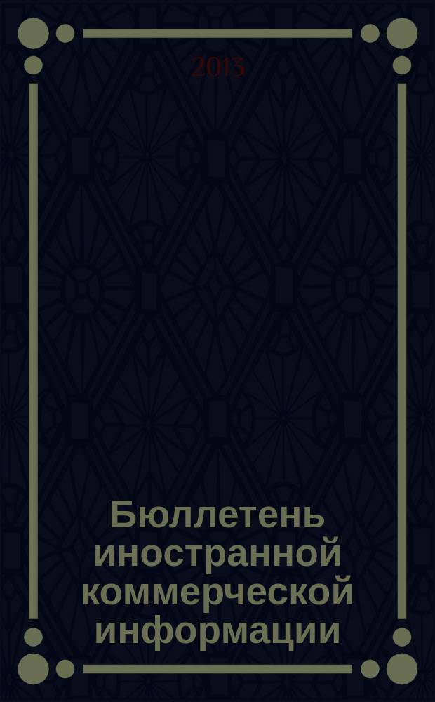 Бюллетень иностранной коммерческой информации : Издается Науч.-исслед. конъюнктурным ин-том М-ва внешней торговли СССР. 2013, № 47/48 (10039/10040)