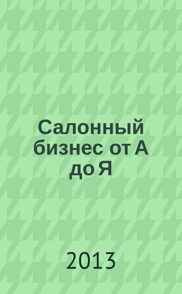 Салонный бизнес от А до Я : салон красоты: ведение бизнеса. Вып. 7