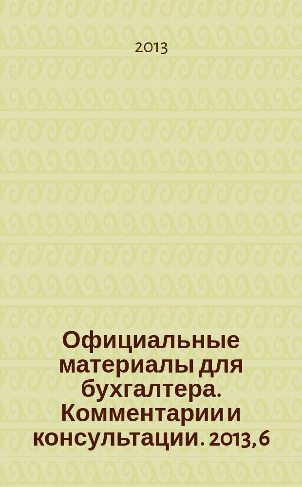 Официальные материалы для бухгалтера. Комментарии и консультации. 2013, 6