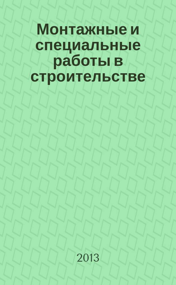 Монтажные и специальные работы в строительстве : Ежемес. произв.-техн. журн. Орган Гос. произв. ком. по монтаж. и спец. строит. работам СССР и Центр. правл. Науч.-техн. о-ва строит. индустрии. 2013, 6 (854)