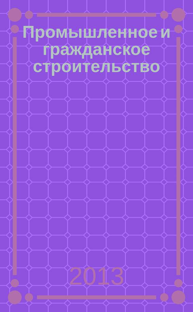 Промышленное и гражданское строительство : Ежемес. науч.-техн. и произв. журн. 2013, № 6