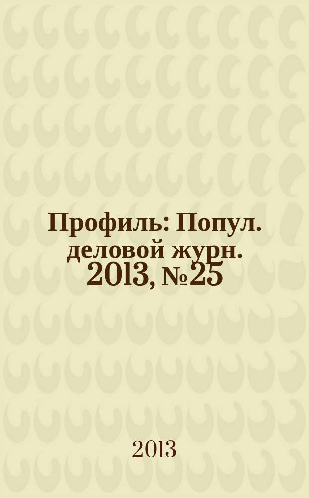 Профиль : Попул. деловой журн. 2013, № 25
