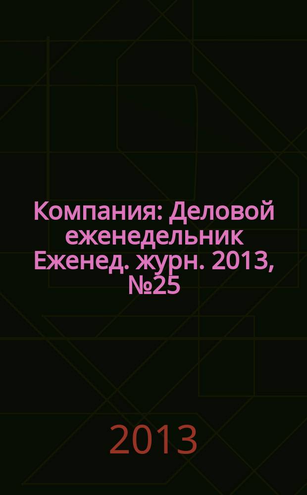 Компания : Деловой еженедельник Еженед. журн. 2013, № 25 (758)