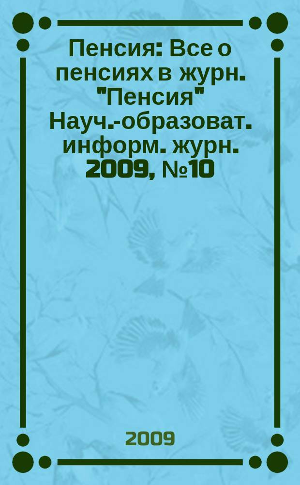 Пенсия : Все о пенсиях в журн. "Пенсия" Науч.-образоват. информ. журн. 2009, № 10 (157)