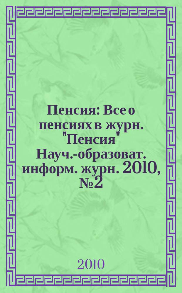 Пенсия : Все о пенсиях в журн. "Пенсия" Науч.-образоват. информ. журн. 2010, № 2 (161)