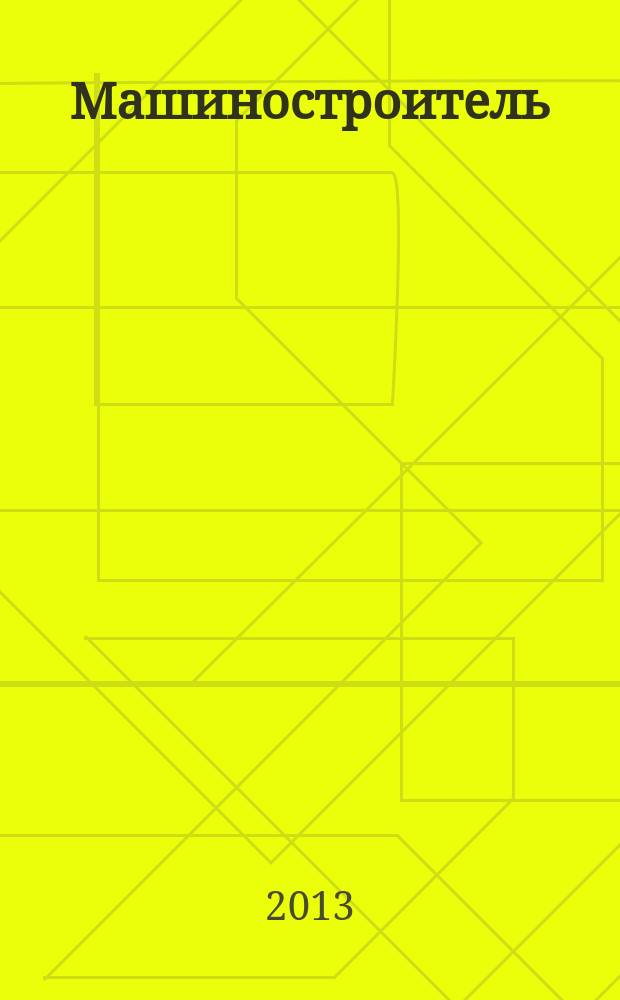 Машиностроитель : Ежемес. массовый производ.-техн. журнал. Орган Науч.-техн. о-ва машиностр. пром-сти. 2013, № 7