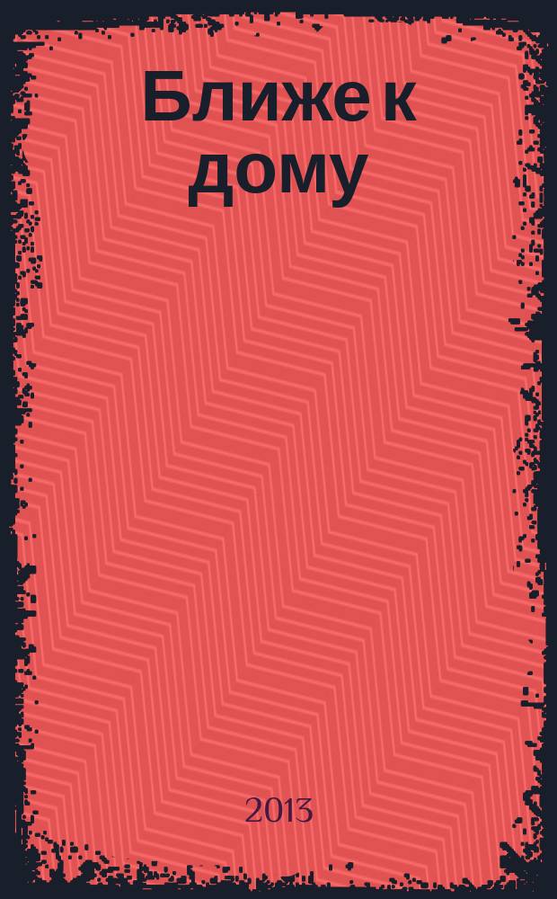 Ближе к дому : журнал. 2013, № 5 (66)