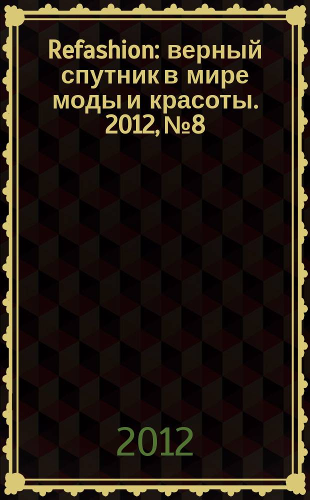 Refashion : верный спутник в мире моды и красоты. 2012, № 8