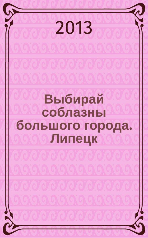 Выбирай соблазны большого города. Липецк : рекламно-информационный журнал. 2013, № 5 (18)