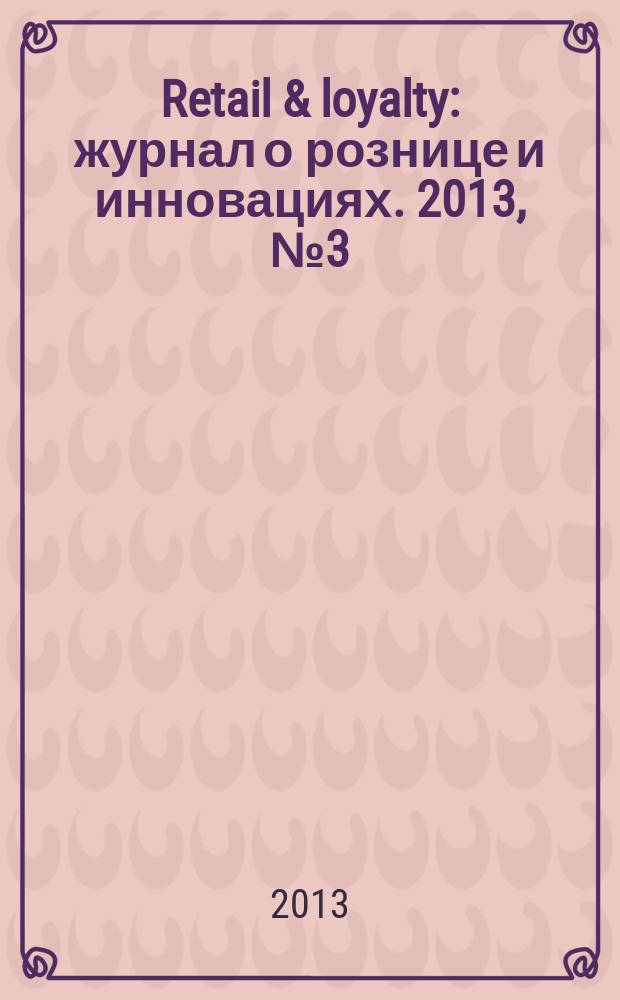 Retail & loyalty : журнал о рознице и инновациях. 2013, № 3 (36)
