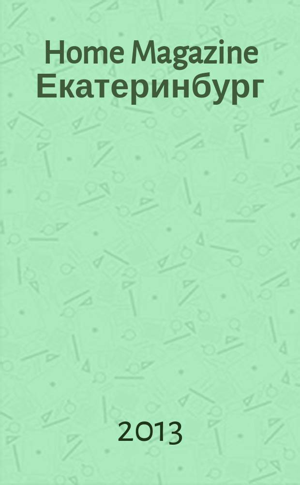 Home Magazine Екатеринбург : журнал о стиле, доме, семье и отдыхе ежемесячное рекламно-информационное издание. 2013, № 5 (9)