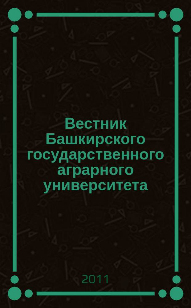 Вестник Башкирского государственного аграрного университета : научный журнал. 2011, № 4 (20)