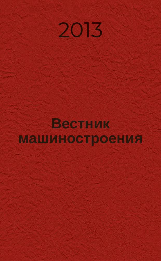 Вестник машиностроения : Ежемес. науч.-технич. и производ. журн. Орган Нар. ком. тяжелого и среднего машиностроения и минометного вооружения. 2013, № 6