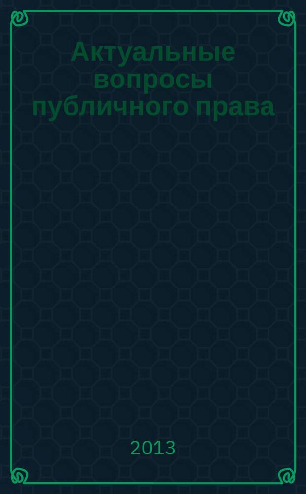 Актуальные вопросы публичного права : научно-практическое информационное издание научно-практический журнал. 2013, № 5 (17)