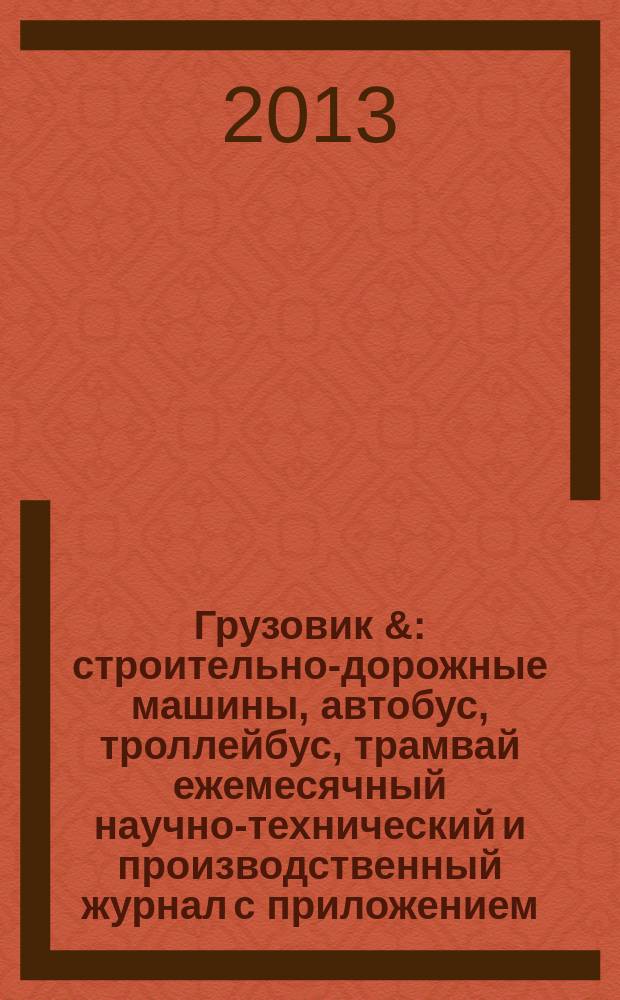 Грузовик & : строительно-дорожные машины, автобус, троллейбус, трамвай ежемесячный научно-технический и производственный журнал с приложением. 2013, № 6