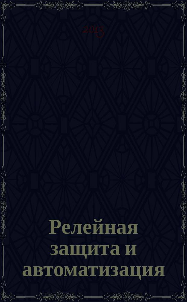Релейная защита и автоматизация : научно-практическое издание журнал некоммерческого партнерства "Содействие развитию релейной защиты, автоматики и управления в электроэнергетике". 2013, № 2 (11)