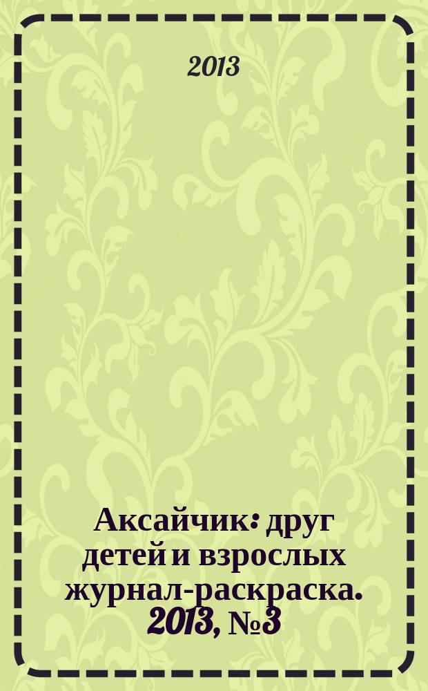 Аксайчик : друг детей и взрослых журнал-раскраска. 2013, № 3 (20)