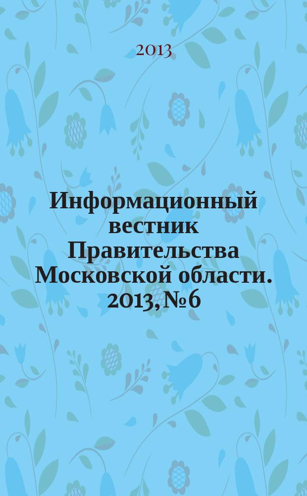 Информационный вестник Правительства Московской области. 2013, № 6