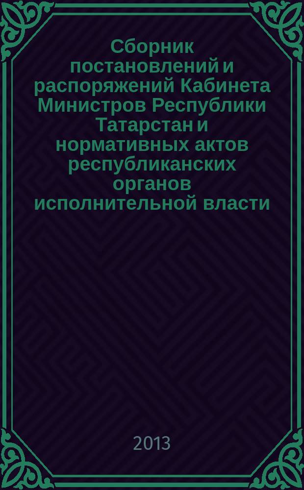 Сборник постановлений и распоряжений Кабинета Министров Республики Татарстан и нормативных актов республиканских органов исполнительной власти : (Офиц. тексты, коммент., разъяснения, консультации). 2013, № 28