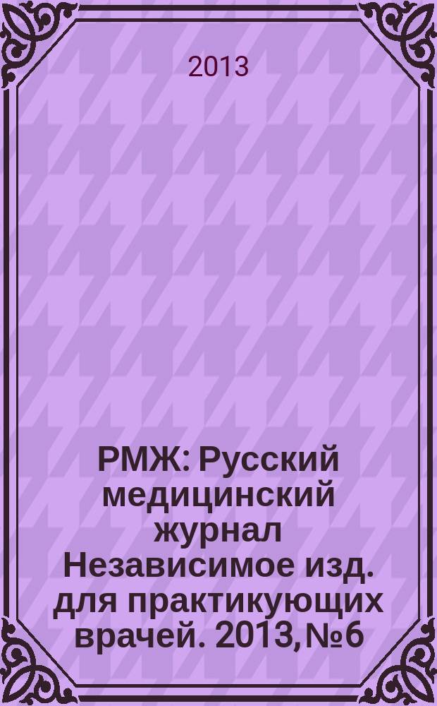 РМЖ : Русский медицинский журнал Независимое изд. для практикующих врачей. 2013, № 6 : Ревматология