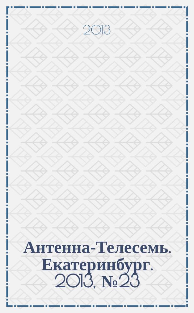 Антенна-Телесемь. Екатеринбург. 2013, № 23 (217)