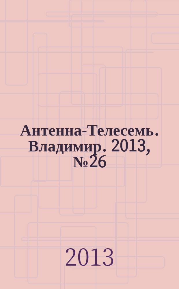 Антенна-Телесемь. Владимир. 2013, № 26 (235)