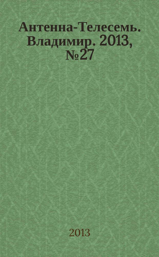 Антенна-Телесемь. Владимир. 2013, № 27 (236)