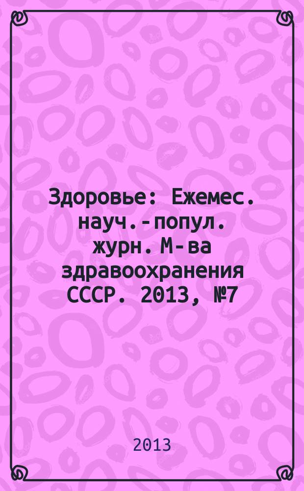 Здоровье : Ежемес. науч.-попул. журн. М-ва здравоохранения СССР. 2013, № 7 (697)