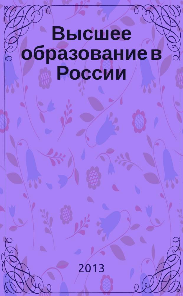 Высшее образование в России : Науч.-пед. журн. Ком. по Высш. шк. М-ва науки, высш. шк. и техн. политики Рос. Федерации. 2013, № 6