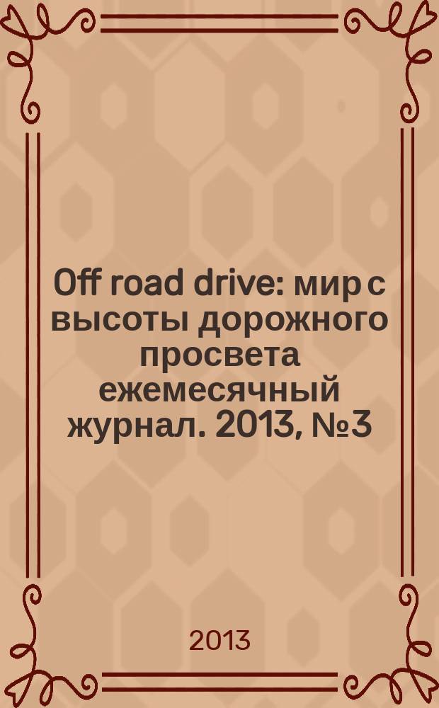 Off road drive : мир с высоты дорожного просвета ежемесячный журнал. 2013, № 3 (85)