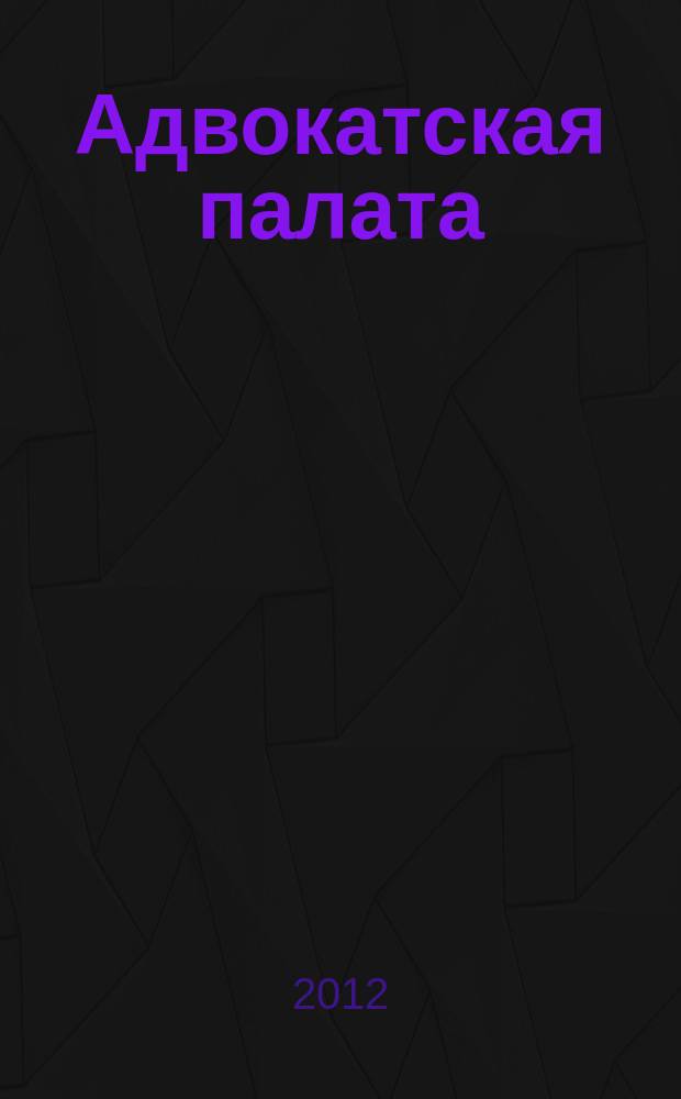 Адвокатская палата : Науч.-практ. журн. Офиц. изд. Адвокат. палаты Моск. обл. 2012, № 12