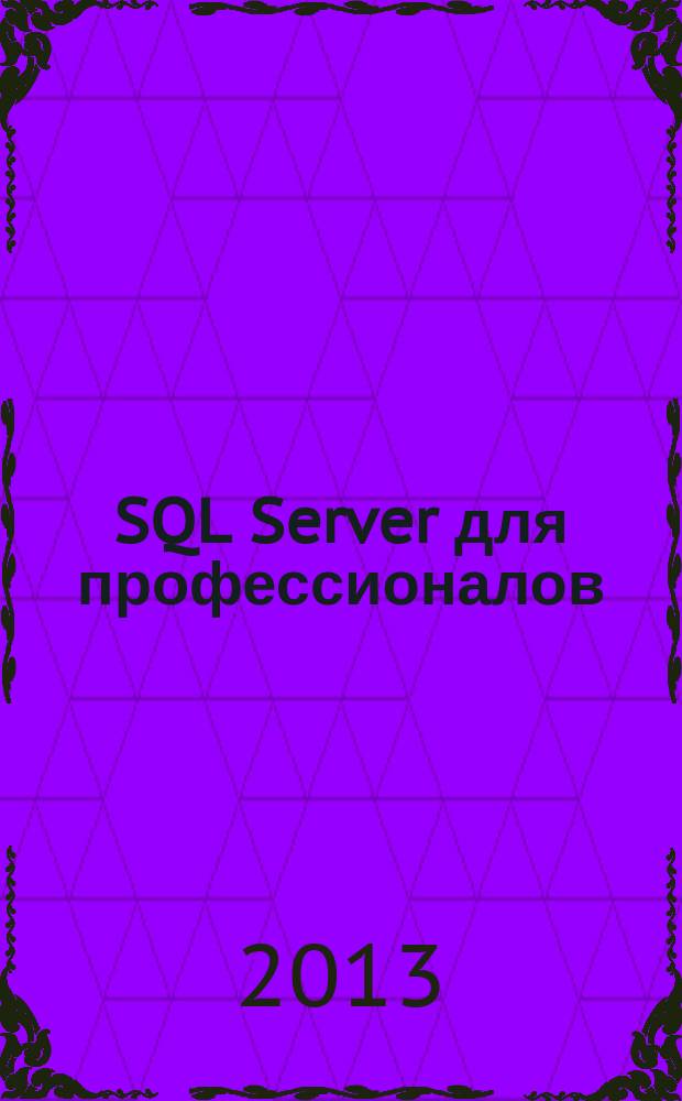 SQL Server для профессионалов : Ежемес. журн. для специалистов в обл. компьютер. обраб. информ. и проф. разработчиков на SQL Server. 2013, № 3 (147)