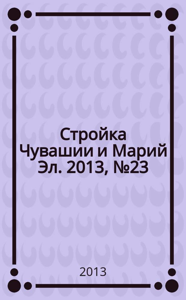 Стройка Чувашии и Марий Эл. 2013, № 23 (496)
