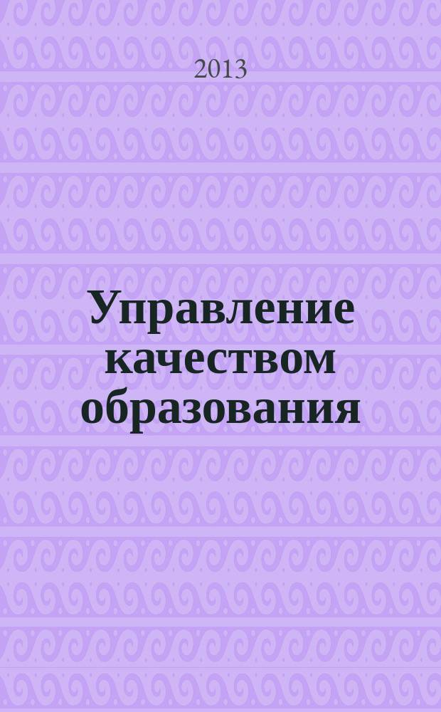 Управление качеством образования: теория и практика эффективного администрирования : научно-методический журнал для руководителей образовательных учреждений и специалистов в области управления образованием. 2013, № 4