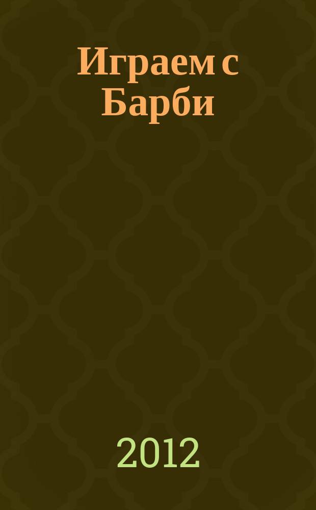 Играем с Барби : Дет. развивающий журн. 2012, № 11 (178)