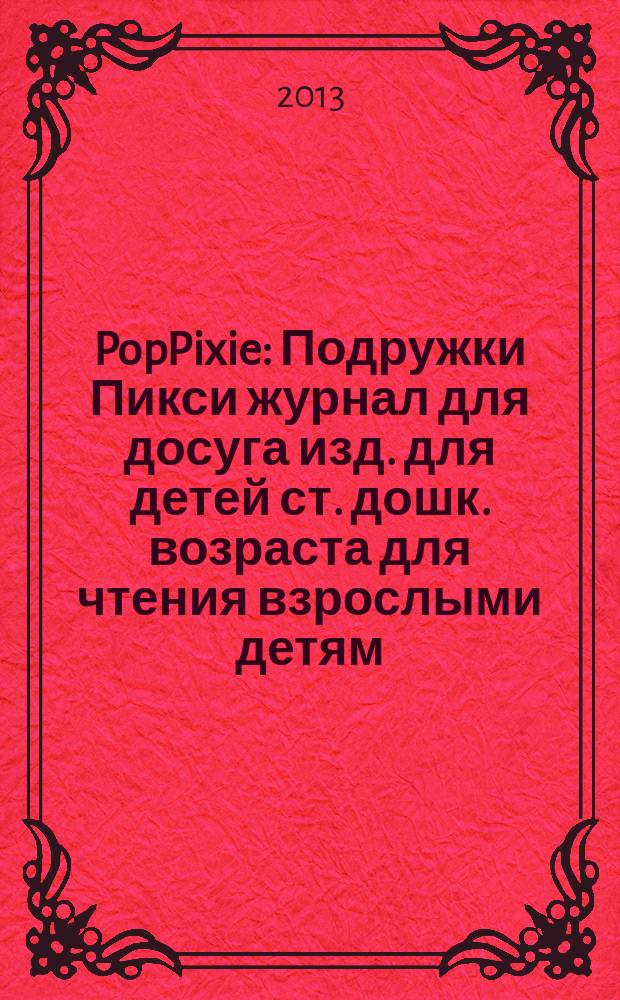 PopPixie : Подружки Пикси журнал для досуга изд. для детей ст. дошк. возраста для чтения взрослыми детям. 2013, № 7 (14)