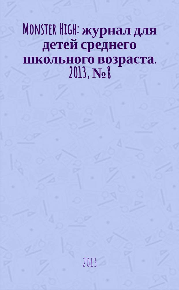 Monster High : журнал для детей среднего школьного возраста. 2013, № 8 (12)