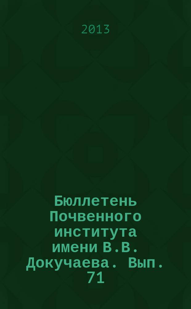 Бюллетень Почвенного института имени В.В. Докучаева. Вып. 71