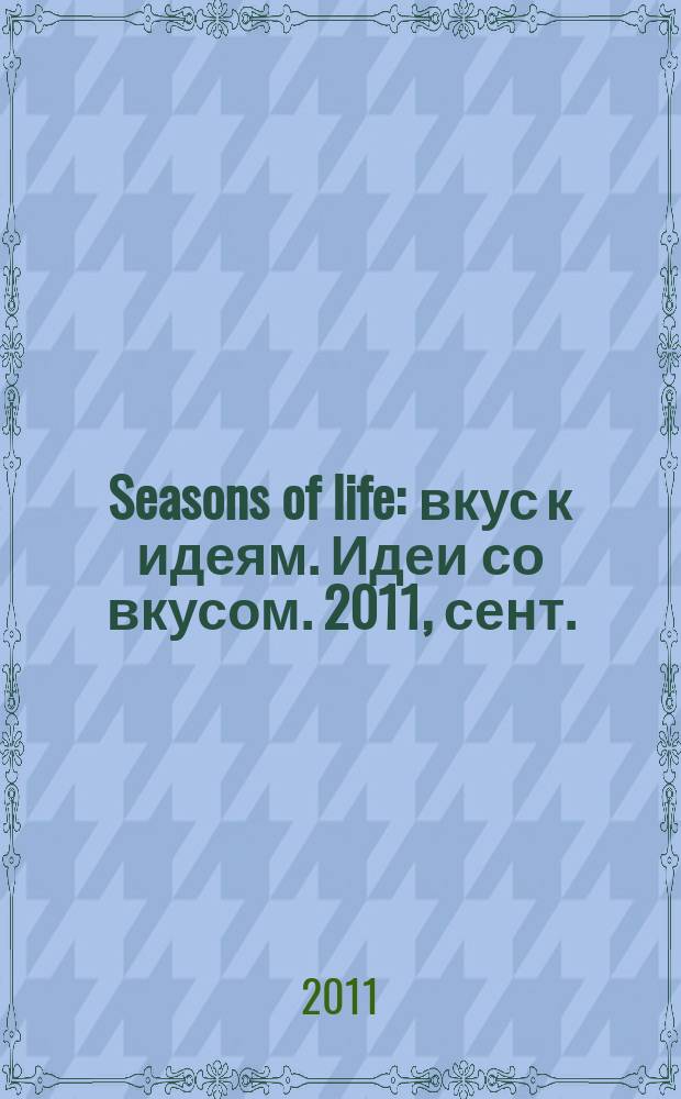 Seasons of life : вкус к идеям. Идеи со вкусом. 2011, сент./окт. (5)
