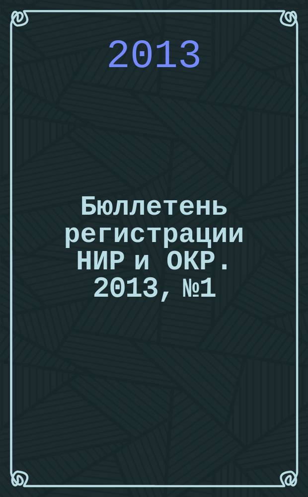 Бюллетень регистрации НИР и ОКР. 2013, № 1