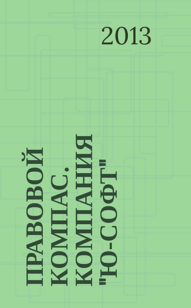 Правовой компас. Компания "Ю-Софт" : журнал Компании "Ю-Софт". 2013, № 14 (54)