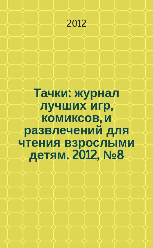 Тачки : журнал лучших игр, комиксов, и развлечений для чтения взрослыми детям. 2012, № 8 (44)